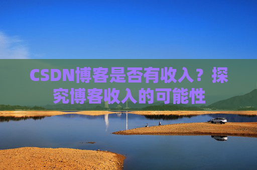 CSDN博客是否有收入?探究博客收入的可能性